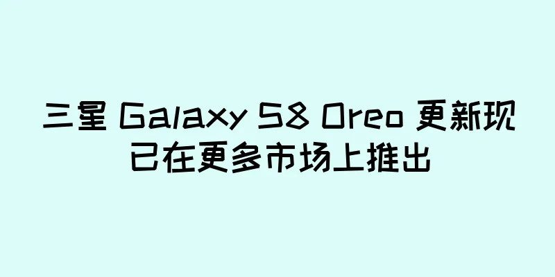 三星 Galaxy S8 Oreo 更新现已在更多市场上推出