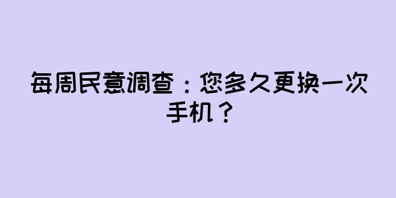 每周民意调查：您多久更换一次手机？