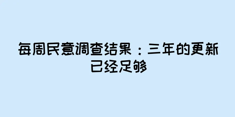 每周民意调查结果：三年的更新已经足够