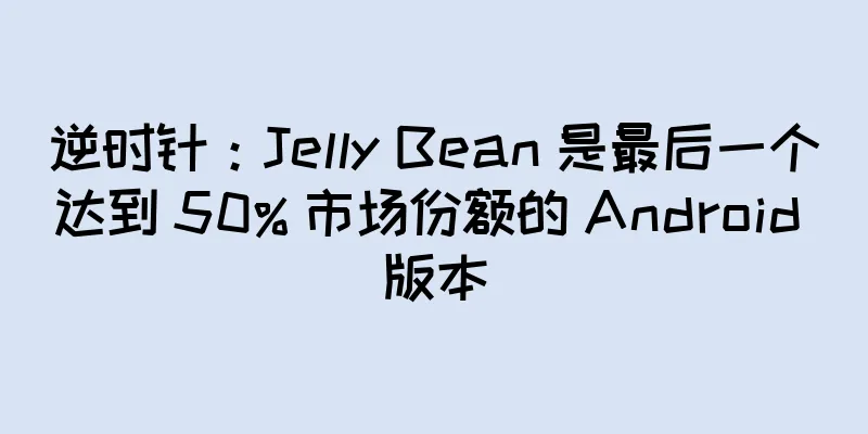 逆时针：Jelly Bean 是最后一个达到 50% 市场份额的 Android 版本