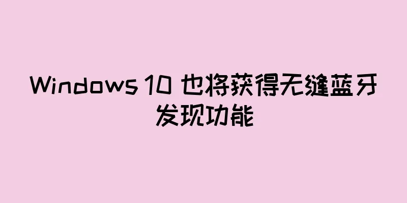 Windows 10 也将获得无缝蓝牙发现功能