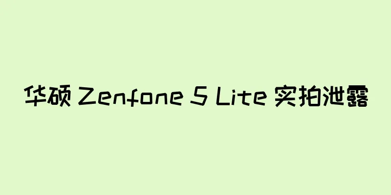华硕 Zenfone 5 Lite 实拍泄露