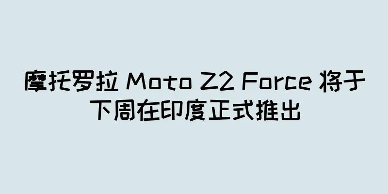 摩托罗拉 Moto Z2 Force 将于下周在印度正式推出