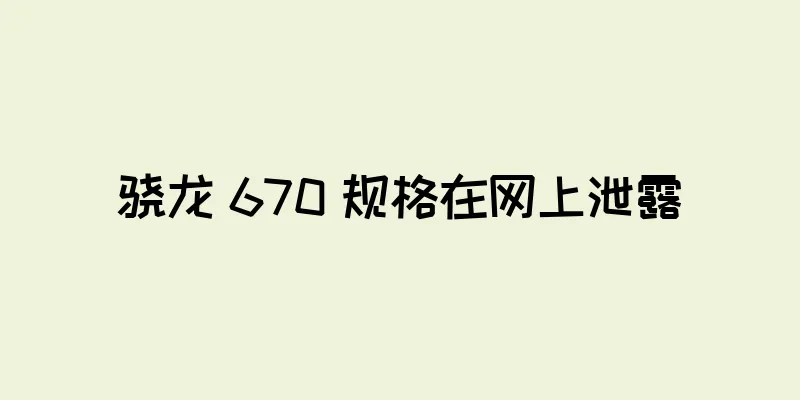 骁龙 670 规格在网上泄露