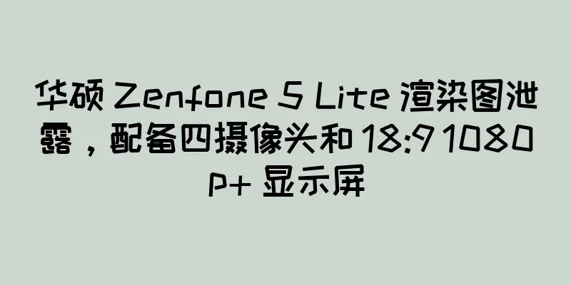 华硕 Zenfone 5 Lite 渲染图泄露，配备四摄像头和 18:9 1080p+ 显示屏