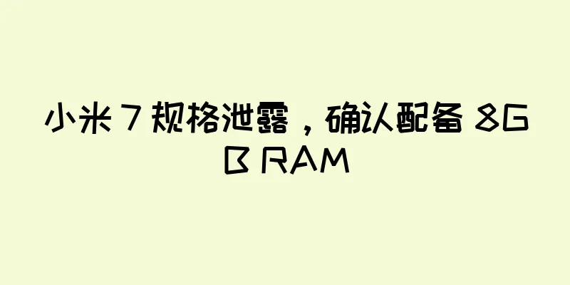 小米 7 规格泄露，确认配备 8GB RAM
