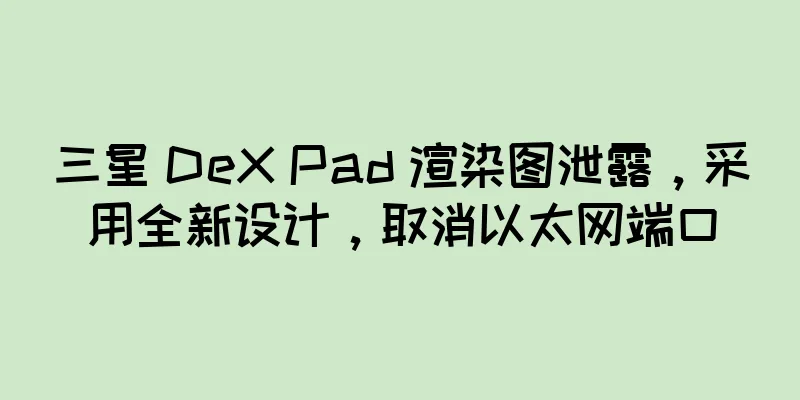 三星 DeX Pad 渲染图泄露，采用全新设计，取消以太网端口