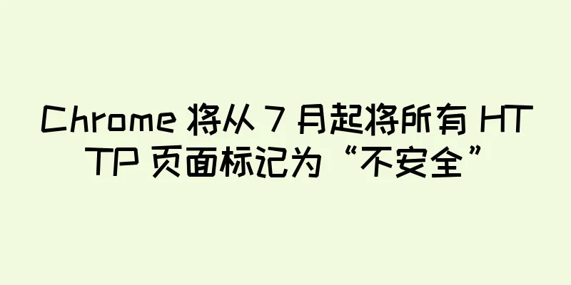 Chrome 将从 7 月起将所有 HTTP 页面标记为“不安全”