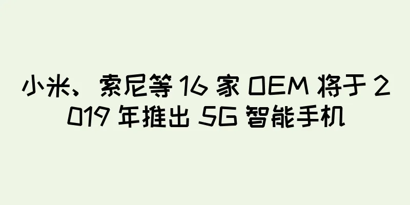 小米、索尼等 16 家 OEM 将于 2019 年推出 5G 智能手机
