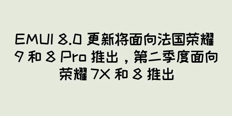 EMUI 8.0 更新将面向法国荣耀 9 和 8 Pro 推出，第二季度面向荣耀 7X 和 8 推出