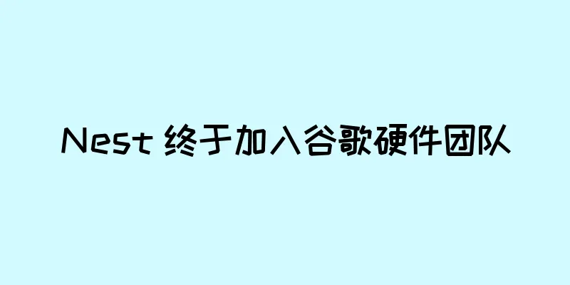 Nest 终于加入谷歌硬件团队