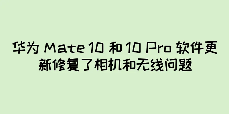 华为 Mate 10 和 10 Pro 软件更新修复了相机和无线问题