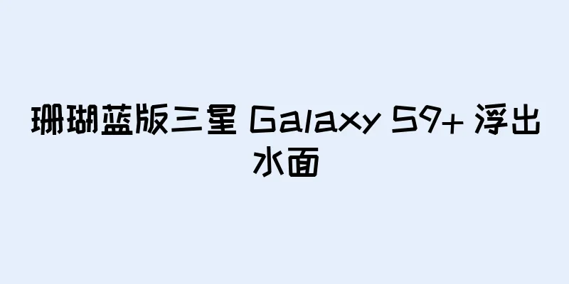 珊瑚蓝版三星 Galaxy S9+ 浮出水面