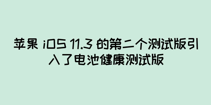 苹果 iOS 11.3 的第二个测试版引入了电池健康测试版