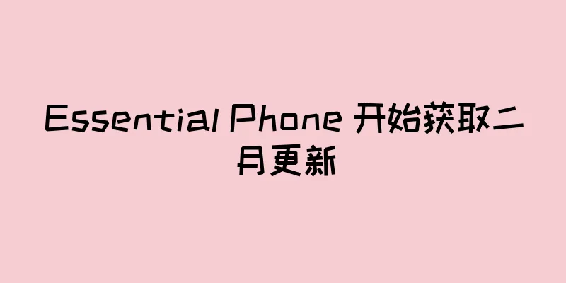 Essential Phone 开始获取二月更新