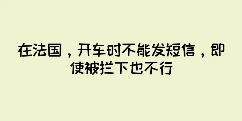 在法国，开车时不能发短信，即使被拦下也不行