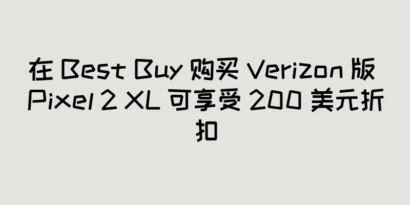 在 Best Buy 购买 Verizon 版 Pixel 2 XL 可享受 200 美元折扣
