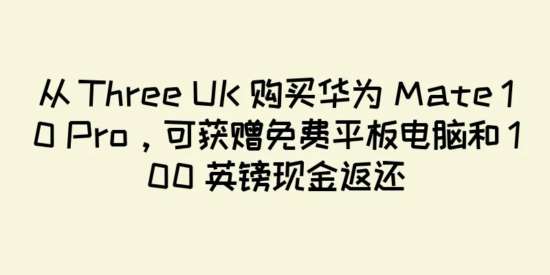 从 Three UK 购买华为 Mate 10 Pro，可获赠免费平板电脑和 100 英镑现金返还