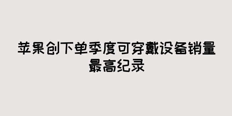 苹果创下单季度可穿戴设备销量最高纪录