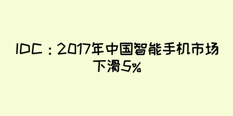 IDC：2017年中国智能手机市场下滑5%