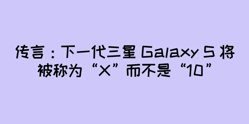 传言：下一代三星 Galaxy S 将被称为“X”而不是“10”