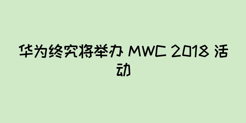 华为终究将举办 MWC 2018 活动