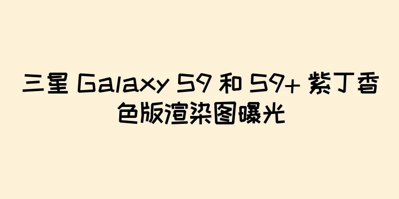三星 Galaxy S9 和 S9+ 紫丁香色版渲染图曝光