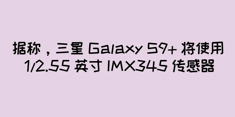 据称，三星 Galaxy S9+ 将使用 1/2.55 英寸 IMX345 传感器