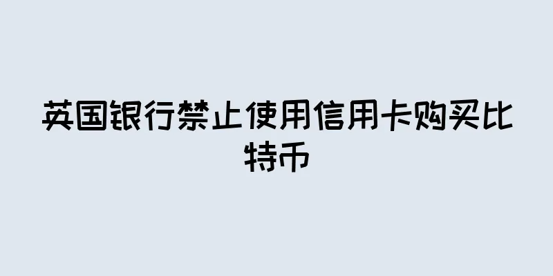 英国银行禁止使用信用卡购买比特币