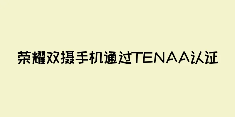 荣耀双摄手机通过TENAA认证