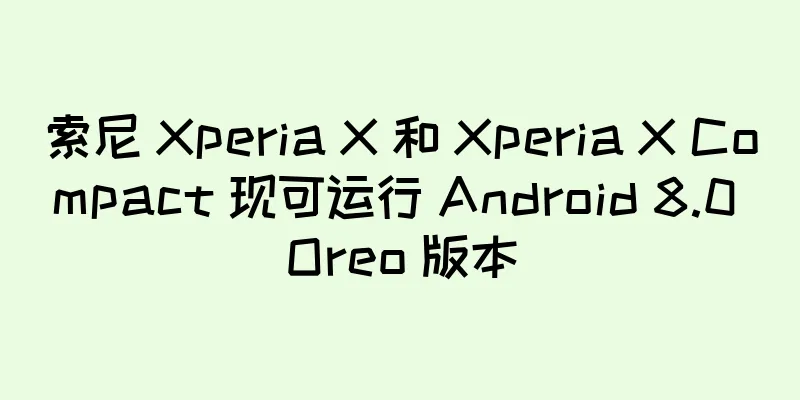 索尼 Xperia X 和 Xperia X Compact 现可运行 Android 8.0 Oreo 版本