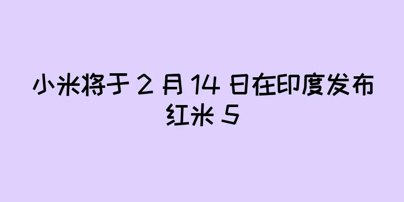 小米将于 2 月 14 日在印度发布红米 5