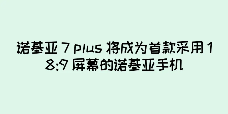 诺基亚 7 plus 将成为首款采用 18:9 屏幕的诺基亚手机