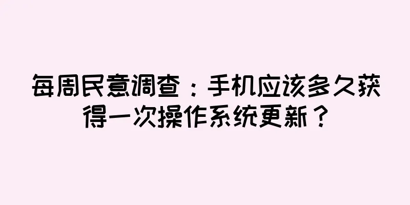 每周民意调查：手机应该多久获得一次操作系统更新？