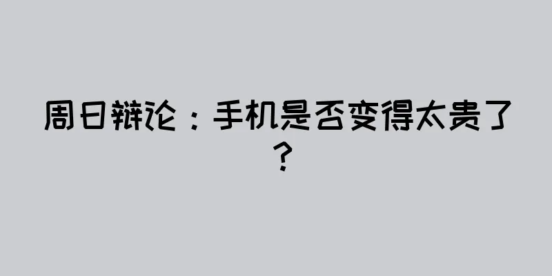 周日辩论：手机是否变得太贵了？