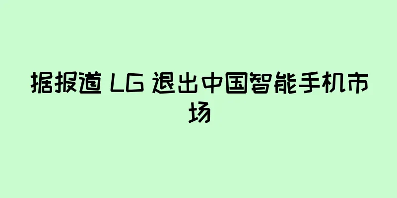 据报道 LG 退出中国智能手机市场