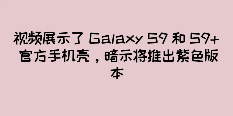 视频展示了 Galaxy S9 和 S9+ 官方手机壳，暗示将推出紫色版本