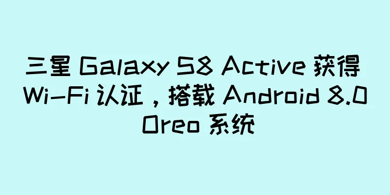 三星 Galaxy S8 Active 获得 Wi-Fi 认证，搭载 Android 8.0 Oreo 系统