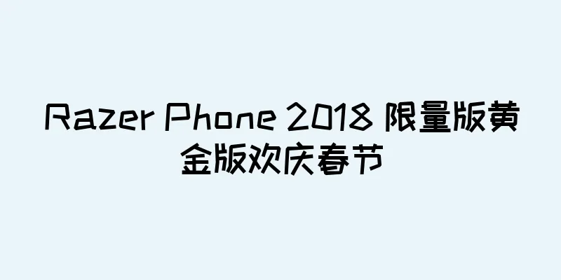 Razer Phone 2018 限量版黄金版欢庆春节