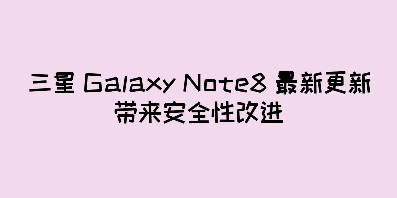三星 Galaxy Note8 最新更新带来安全性改进