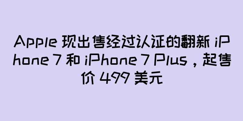 Apple 现出售经过认证的翻新 iPhone 7 和 iPhone 7 Plus，起售价 499 美元