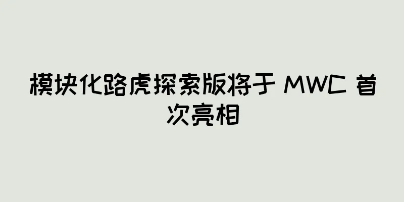 模块化路虎探索版将于 MWC 首次亮相