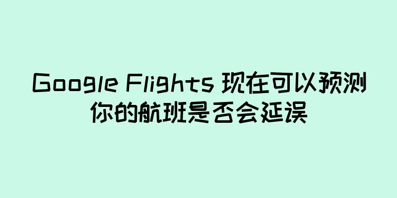 Google Flights 现在可以预测你的航班是否会延误