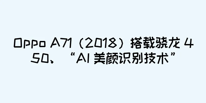 Oppo A71（2018）搭载骁龙 450、“AI 美颜识别技术”