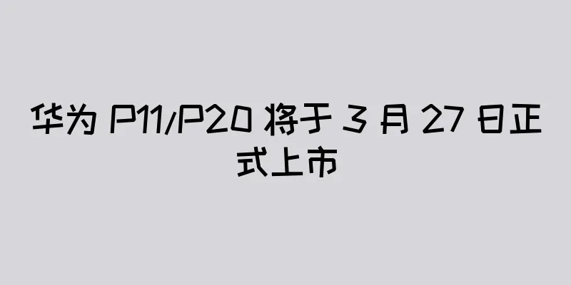 华为 P11/P20 将于 3 月 27 日正式上市