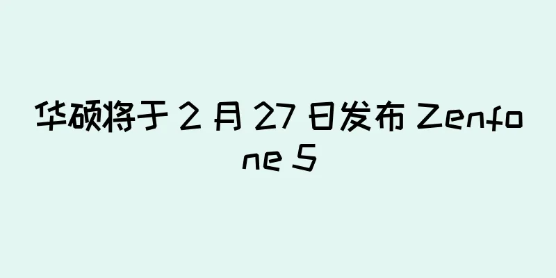 华硕将于 2 月 27 日发布 Zenfone 5