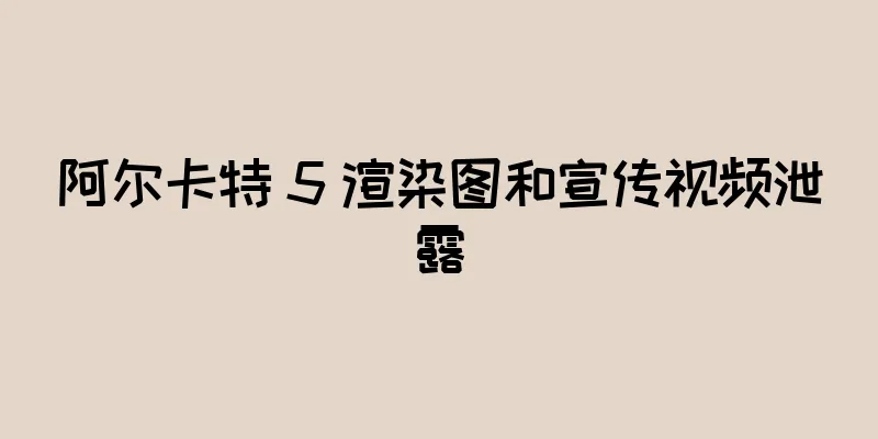 阿尔卡特 5 渲染图和宣传视频泄露