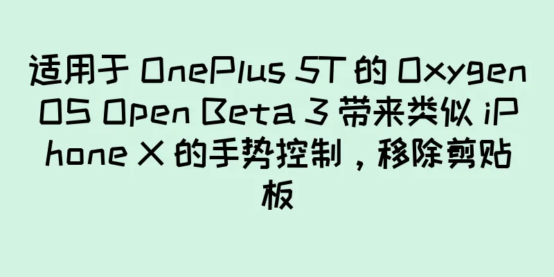 适用于 OnePlus 5T 的 OxygenOS Open Beta 3 带来类似 iPhone X 的手势控制，移除剪贴板