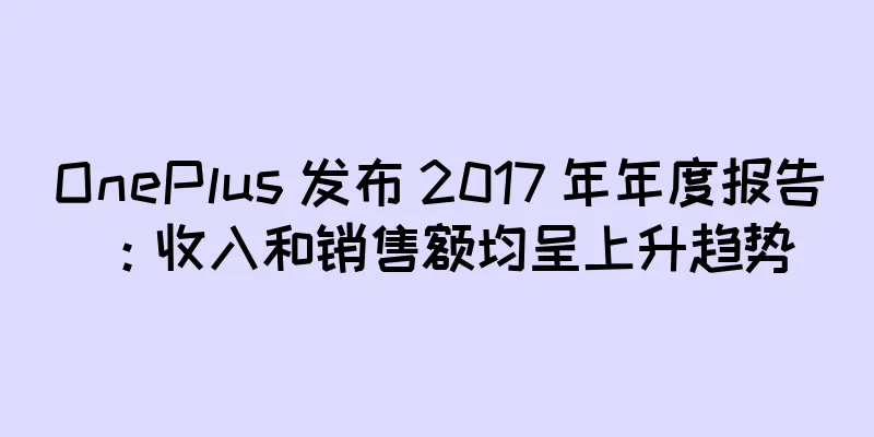 OnePlus 发布 2017 年年度报告：收入和销售额均呈上升趋势