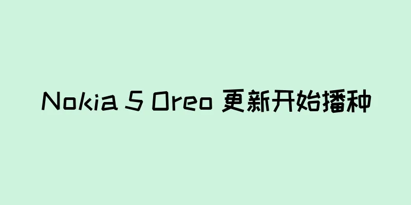 Nokia 5 Oreo 更新开始播种